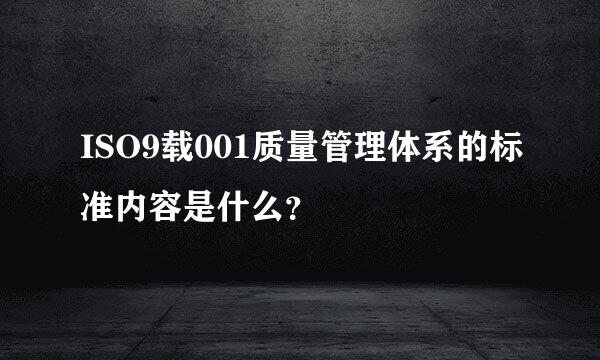 ISO9载001质量管理体系的标准内容是什么？