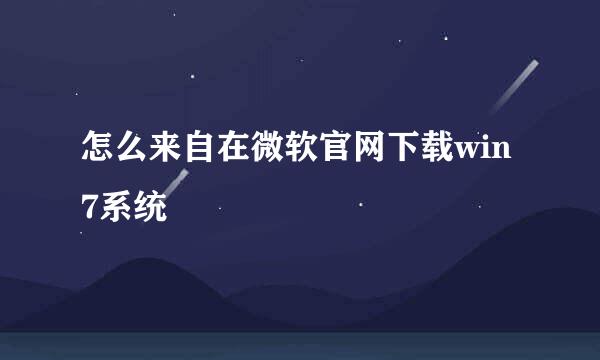 怎么来自在微软官网下载win7系统