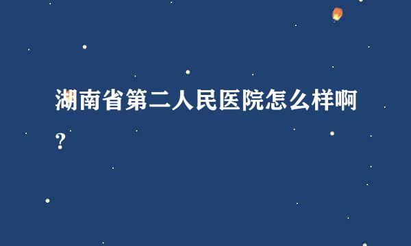 湖南省第二人民医院怎么样啊?