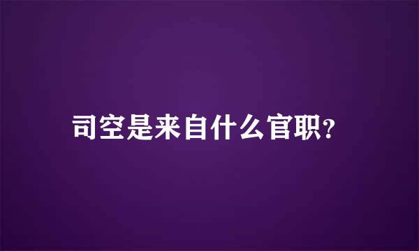 司空是来自什么官职？