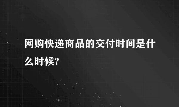 网购快递商品的交付时间是什么时候?