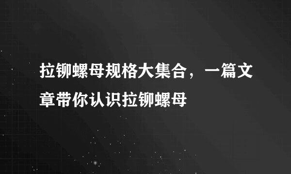 拉铆螺母规格大集合，一篇文章带你认识拉铆螺母