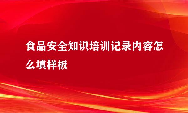 食品安全知识培训记录内容怎么填样板