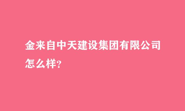 金来自中天建设集团有限公司怎么样？