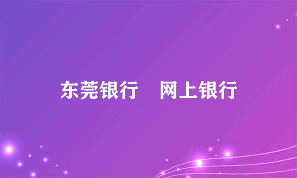 东莞银行 网上银行