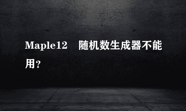 Maple12 随机数生成器不能用？