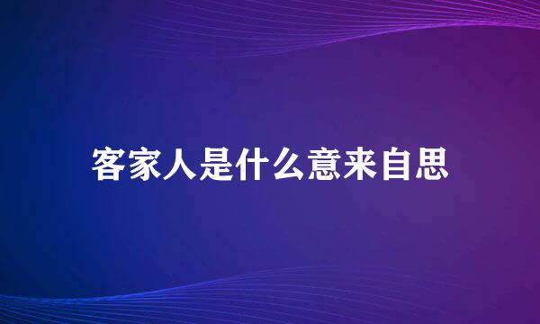 客家人是什么意来自思