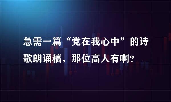 急需一篇“党在我心中”的诗歌朗诵稿，那位高人有啊？