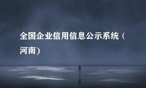 全国企业信用信息公示系统（河南)