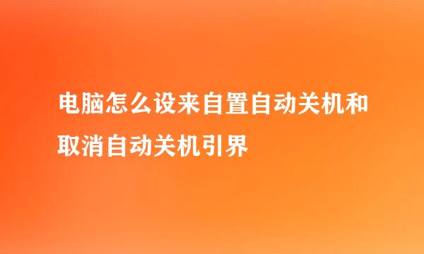 电脑怎么设来自置自动关机和取消自动关机引界