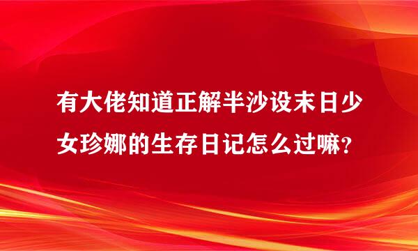 有大佬知道正解半沙设末日少女珍娜的生存日记怎么过嘛？