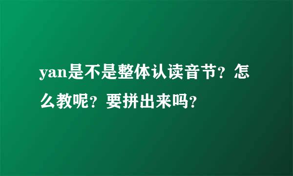 yan是不是整体认读音节？怎么教呢？要拼出来吗？