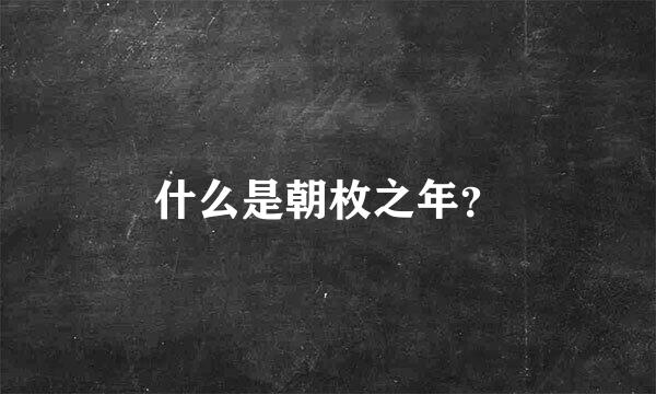 什么是朝枚之年？