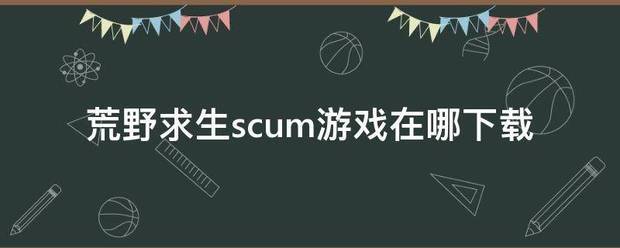 荒野求生scum游戏在哪下载