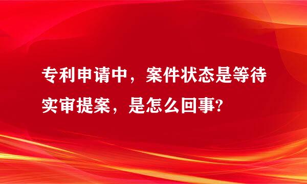 专利申请中，案件状态是等待实审提案，是怎么回事?