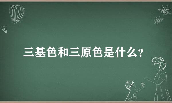 三基色和三原色是什么？