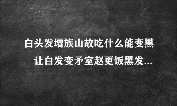 白头发增族山故吃什么能变黑 让白发变矛室赵更饭黑发的食疗方法