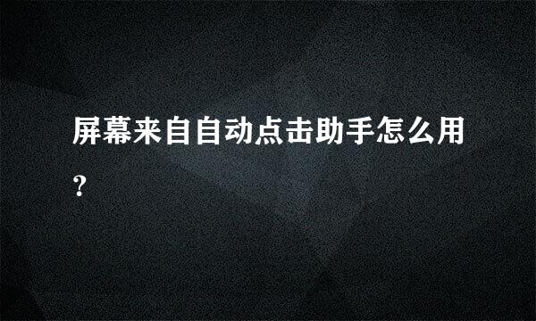 屏幕来自自动点击助手怎么用？