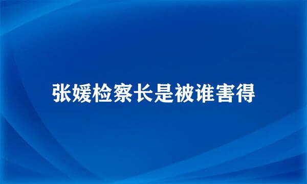 张媛检察长是被谁害得