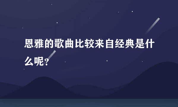 恩雅的歌曲比较来自经典是什么呢？