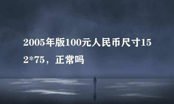 2005年版100元人民币尺寸152*75，正常吗