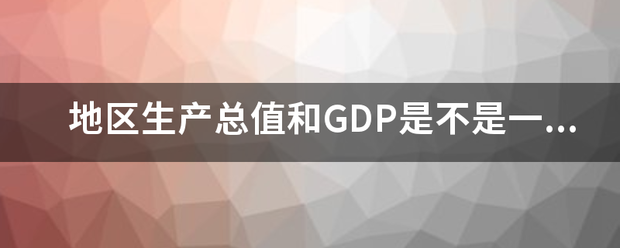 地区生产总值和GDP是不是一个概念？