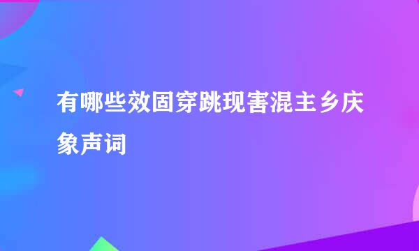 有哪些效固穿跳现害混主乡庆象声词