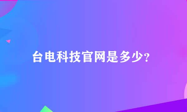 台电科技官网是多少？