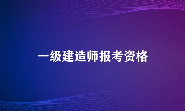 一级建造师报考资格