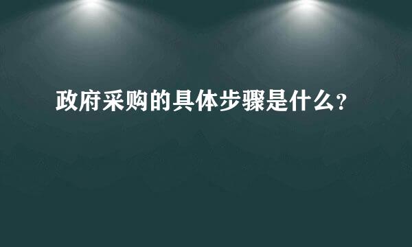 政府采购的具体步骤是什么？