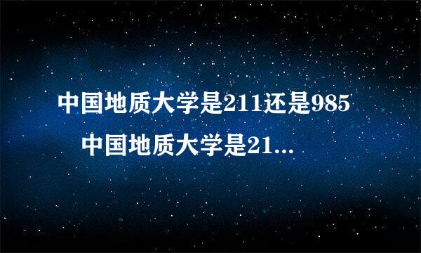 中国地质大学是211还是985 中国地质大学是211大也是9引器责儿粮头严85