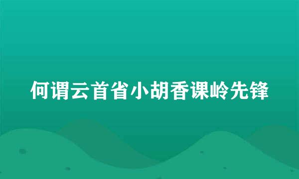 何谓云首省小胡香课岭先锋