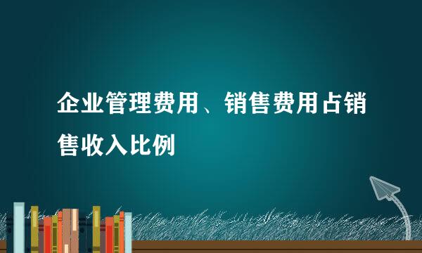 企业管理费用、销售费用占销售收入比例