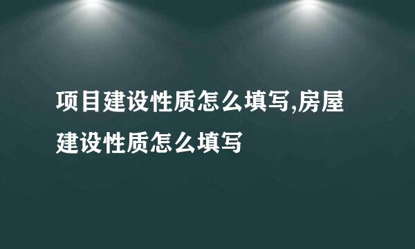 项目建设性质怎么填写,房屋建设性质怎么填写