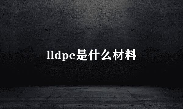 lldpe是什么材料