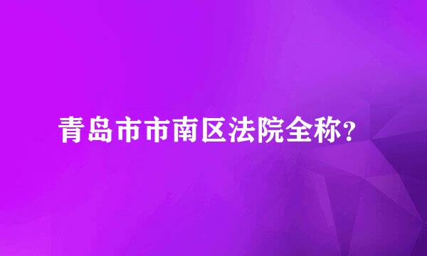 青岛市市南区法院全称？