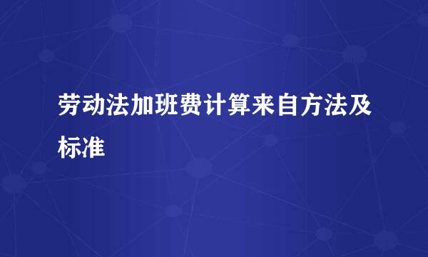 劳动法加班费计算来自方法及标准