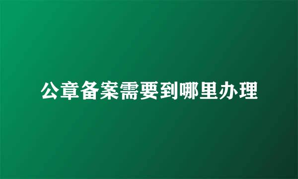 公章备案需要到哪里办理