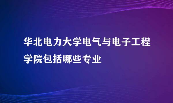 华北电力大学电气与电子工程学院包括哪些专业