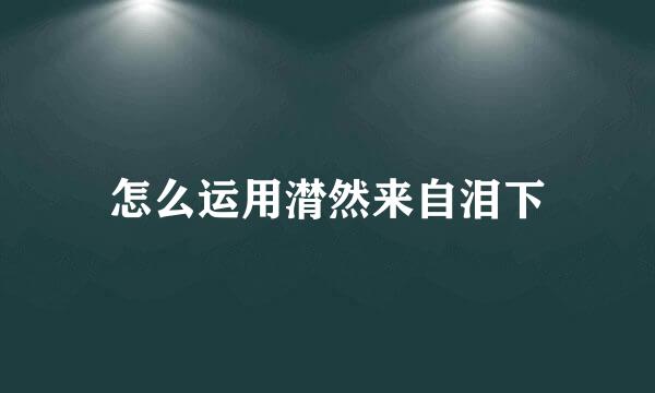 怎么运用潸然来自泪下