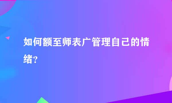 如何额至师表广管理自己的情绪？