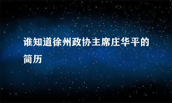 谁知道徐州政协主席庄华平的简历