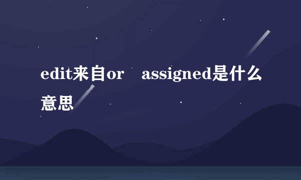 edit来自or assigned是什么意思