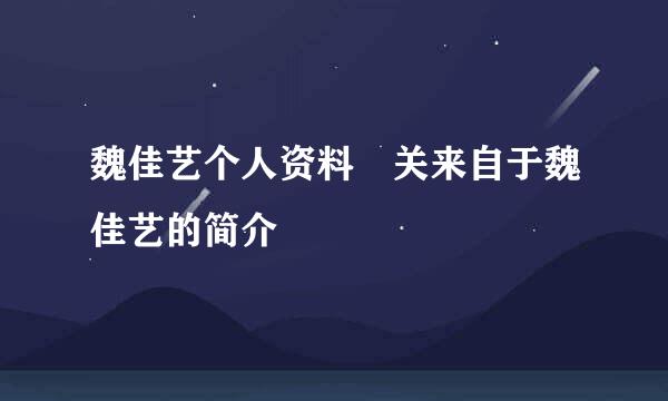 魏佳艺个人资料 关来自于魏佳艺的简介