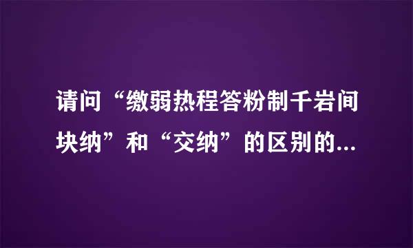 请问“缴弱热程答粉制千岩间块纳”和“交纳”的区别的是什么?