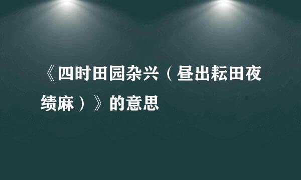 《四时田园杂兴（昼出耘田夜绩麻）》的意思