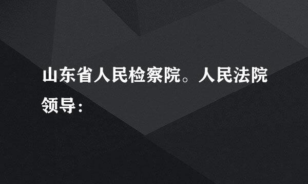 山东省人民检察院。人民法院领导：