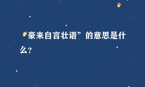 “豪来自言壮语”的意思是什么？