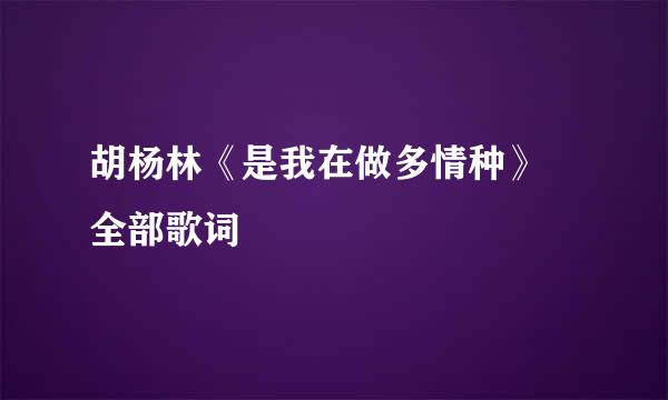 胡杨林《是我在做多情种》 全部歌词