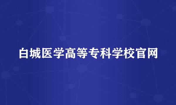 白城医学高等专科学校官网